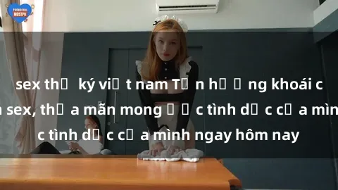 sex thư ký việt nam Tận hưởng khoái cảm với gái xinh sex, thỏa mãn mong ước tình dục của mình ngay hôm nay
