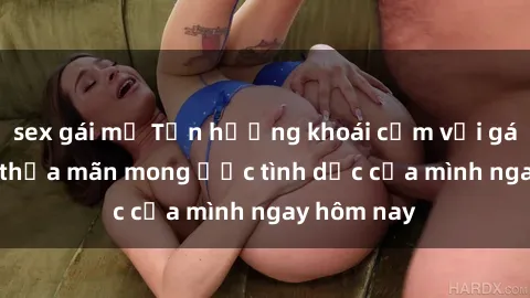 sex gái mỹ Tận hưởng khoái cảm với gái xinh sex, thỏa mãn mong ước tình dục của mình ngay hôm nay