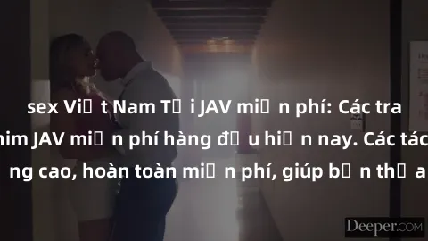 sex Việt Nam Tải JAV miễn phí: Các trang web cung cấp phim JAV miễn phí hàng đầu hiện nay. Các tác phẩm chất lượng cao, hoàn toàn miễn phí, giúp bạn thỏa mãn niềm đam mê mà không tốn kém.