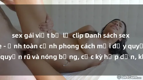 sex gái việt bị lộ clip Danh sách sex Việt Nam không che - Ảnh toàn cảnh phong cách mới đầy quyến rũ và nóng bỏng, cực kỳ hấp dẫn, không thể bỏ qua!