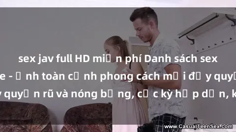 sex jav full HD miễn phí Danh sách sex Việt Nam không che - Ảnh toàn cảnh phong cách mới đầy quyến rũ và nóng bỏng, cực kỳ hấp dẫn, không thể bỏ qua!