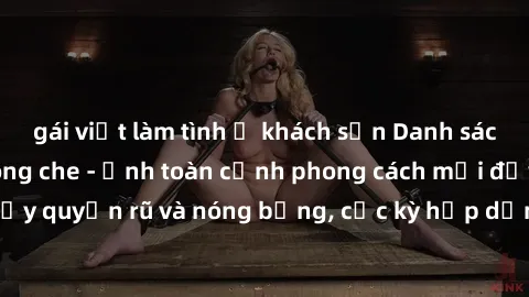 gái việt làm tình ở khách sạn Danh sách sex Việt Nam không che - Ảnh toàn cảnh phong cách mới đầy quyến rũ và nóng bỏng, cực kỳ hấp dẫn, không thể bỏ qua!