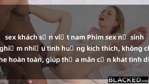 sex khách sạn việt nam Phim sex nữ sinh mới nhất: Trải nghiệm nhiều tình huống kích thích, không che hoàn toàn, giúp thỏa mãn cơn khát tình dục của các bạn trẻ