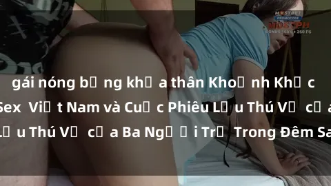 gái nóng bỏng khỏa thân Khoảnh Khắc Đầy Kịch Tính: Sex  Việt Nam và Cuộc Phiêu Lưu Thú Vị của Ba Người Trẻ Trong Đêm Say Đắm