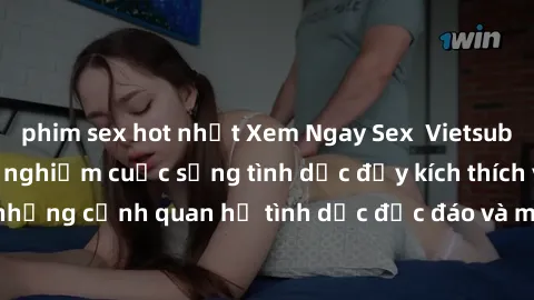 phim sex hot nhất Xem Ngay Sex  Vietsub Full HD - Cùng trải nghiệm cuộc sống tình dục đầy kích thích với những cảnh quan hệ tình dục độc đáo và mãnh liệt trong bộ phim này!