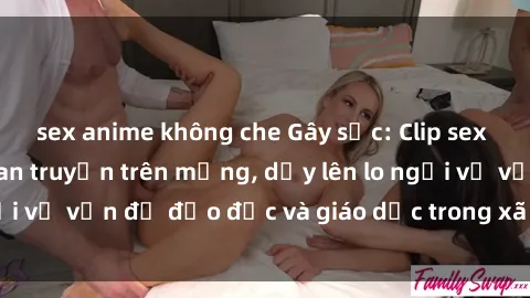 sex anime không che Gây sốc: Clip sex mẹ con Việt Nam lan truyền trên mạng, dấy lên lo ngại về vấn đề đạo đức và giáo dục trong xã hội hiện nay.