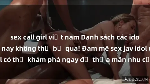 sex call girl việt nam Danh sách các idol JAV hot nhất hiện nay không thể bỏ qua! Đam mê sex jav idol có thể khám phá ngay để thỏa mãn nhu cầu giải trí của mình!